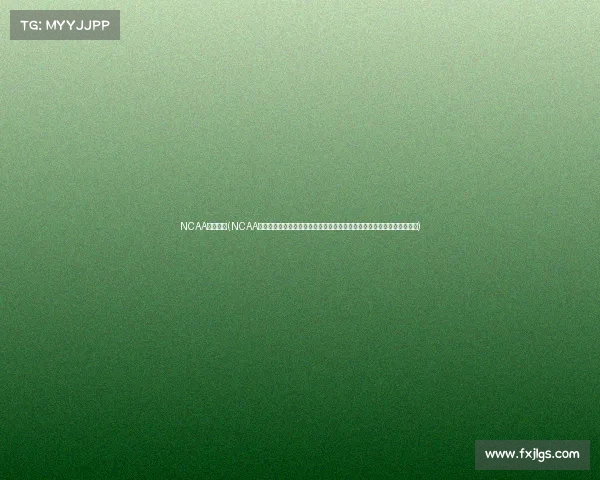 NCAA直播赛事(NCAA大学体育直播赛事激情开战全程精彩直击大学生运动员拼搏球迷不容错过) NCAA直播赛事(NCAA大学体育直播赛事激情开战全程精彩直击大学生运动员拼搏球迷不容错过)